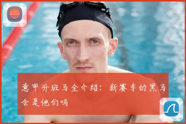意甲升班马全介绍：新赛季的黑马会是他们吗