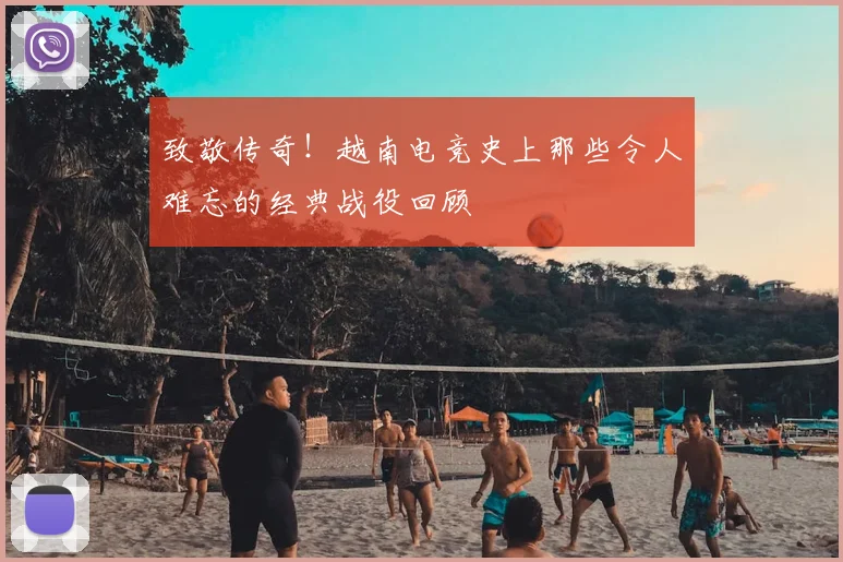 致敬传奇！越南电竞史上那些令人难忘的经典战役回顾