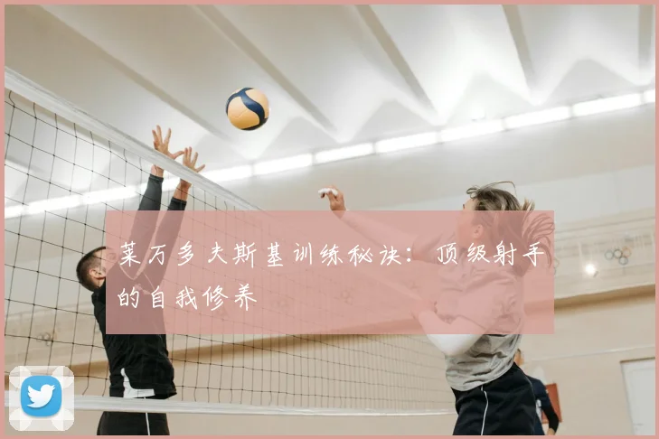 莱万多夫斯基训练秘诀：顶级射手的自我修养