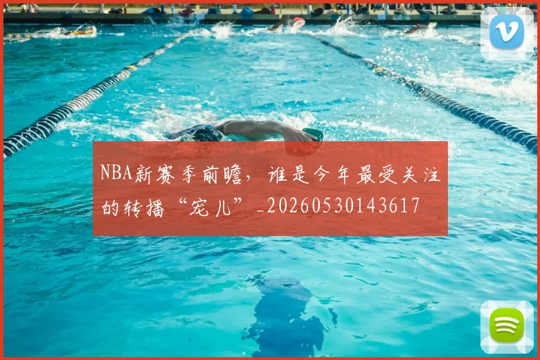 NBA新赛季前瞻，谁是今年最受关注的转播“宠儿”_20260530143617