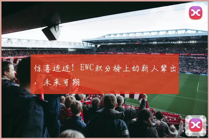 惊喜连连！EWC积分榜上的新人辈出，未来可期