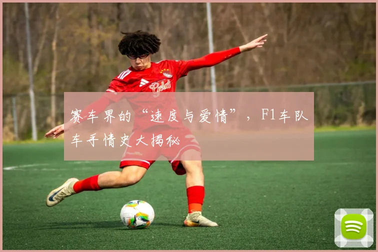 赛车界的“速度与爱情”，F1车队车手情史大揭秘