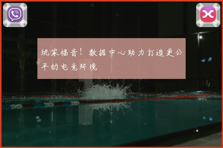 玩家福音！数据中心助力打造更公平的电竞环境