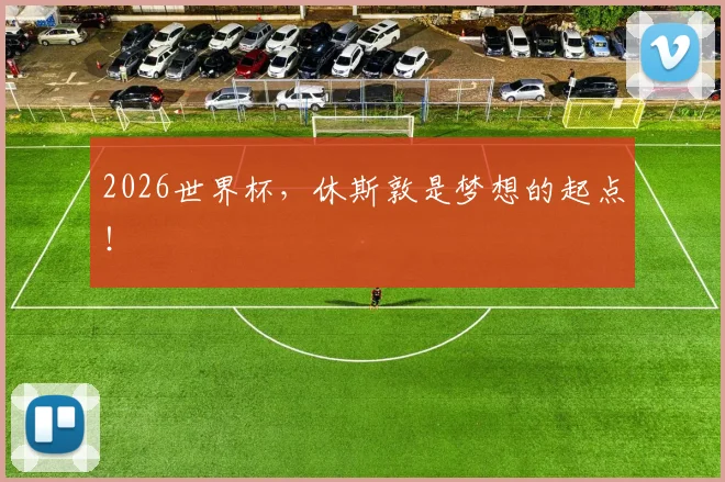 2026世界杯，休斯敦是梦想的起点！