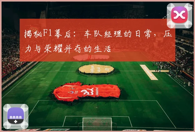 揭秘F1幕后：车队经理的日常，压力与荣耀并存的生活