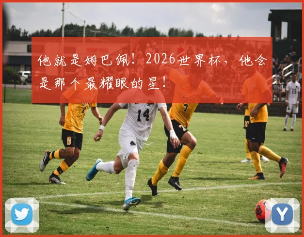 他就是姆巴佩！2026世界杯，他会是那个最耀眼的星！