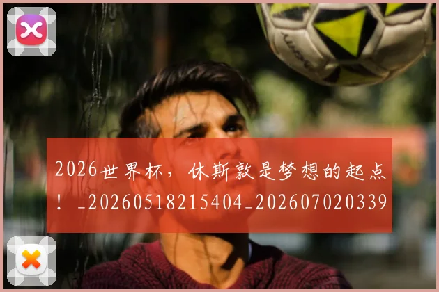 2026世界杯，休斯敦是梦想的起点！_20260518215404_20260702033942