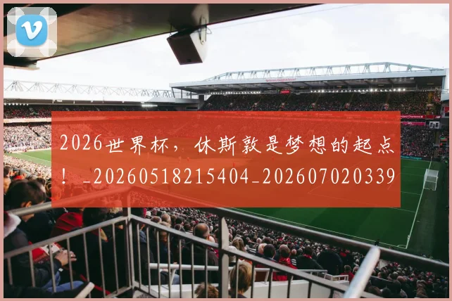 2026世界杯，休斯敦是梦想的起点！_20260518215404_20260702033942