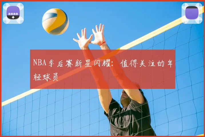 NBA季后赛新星闪耀：值得关注的年轻球员