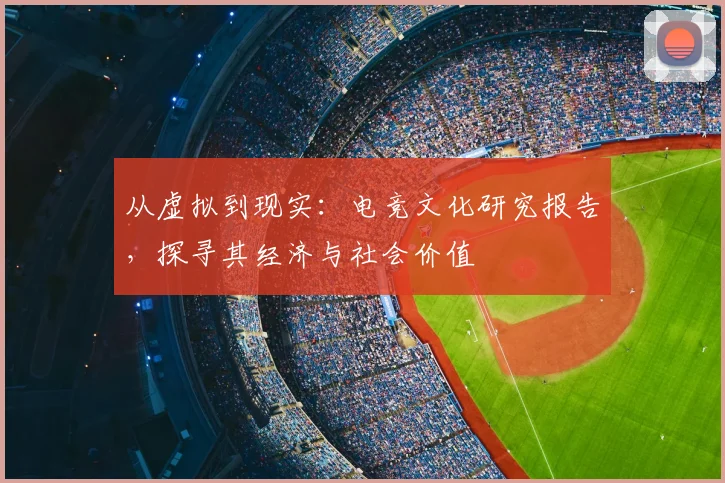 从虚拟到现实：电竞文化研究报告，探寻其经济与社会价值