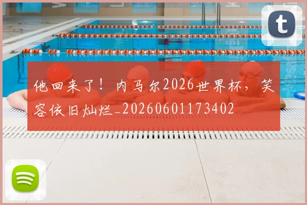 他回来了！内马尔2026世界杯，笑容依旧灿烂_20260601173402