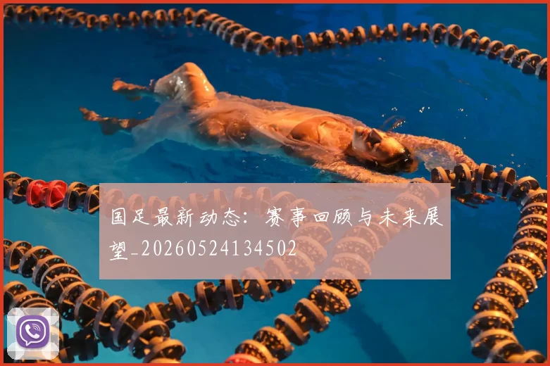 国足最新动态：赛事回顾与未来展望_20260524134502