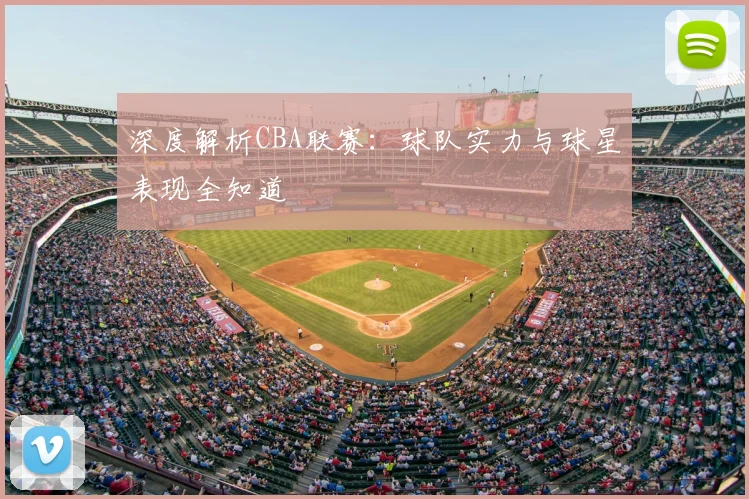 深度解析CBA联赛：球队实力与球星表现全知道
