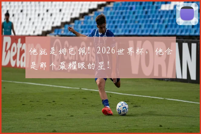 他就是姆巴佩！2026世界杯，他会是那个最耀眼的星！