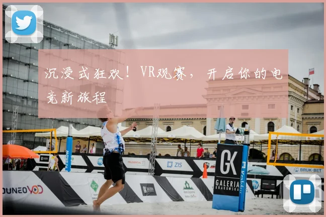 沉浸式狂欢！VR观赛，开启你的电竞新旅程