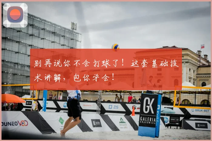 别再说你不会打球了！这套基础技术讲解，包你学会！