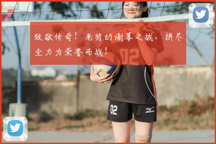致敬传奇！老将的谢幕之战，拼尽全力为荣誉而战！