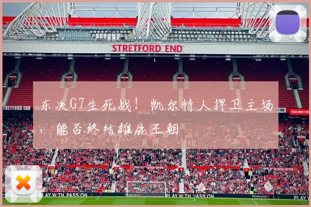 东决G7生死战！凯尔特人捍卫主场，能否终结雄鹿王朝