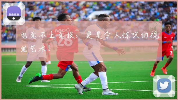 电竞不止竞技，更是令人惊叹的视觉艺术！