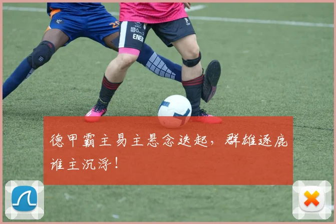 德甲霸主易主悬念迭起，群雄逐鹿谁主沉浮！