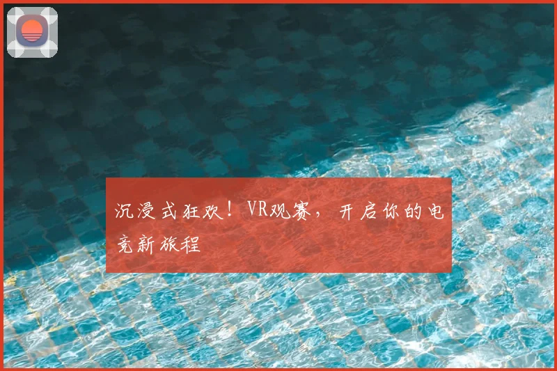 沉浸式狂欢！VR观赛，开启你的电竞新旅程